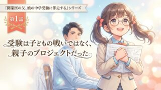 【開業医の父、娘の中学受験に伴走する】受験は子どもの戦いではなく、親子のプロジェクトだった【part1】